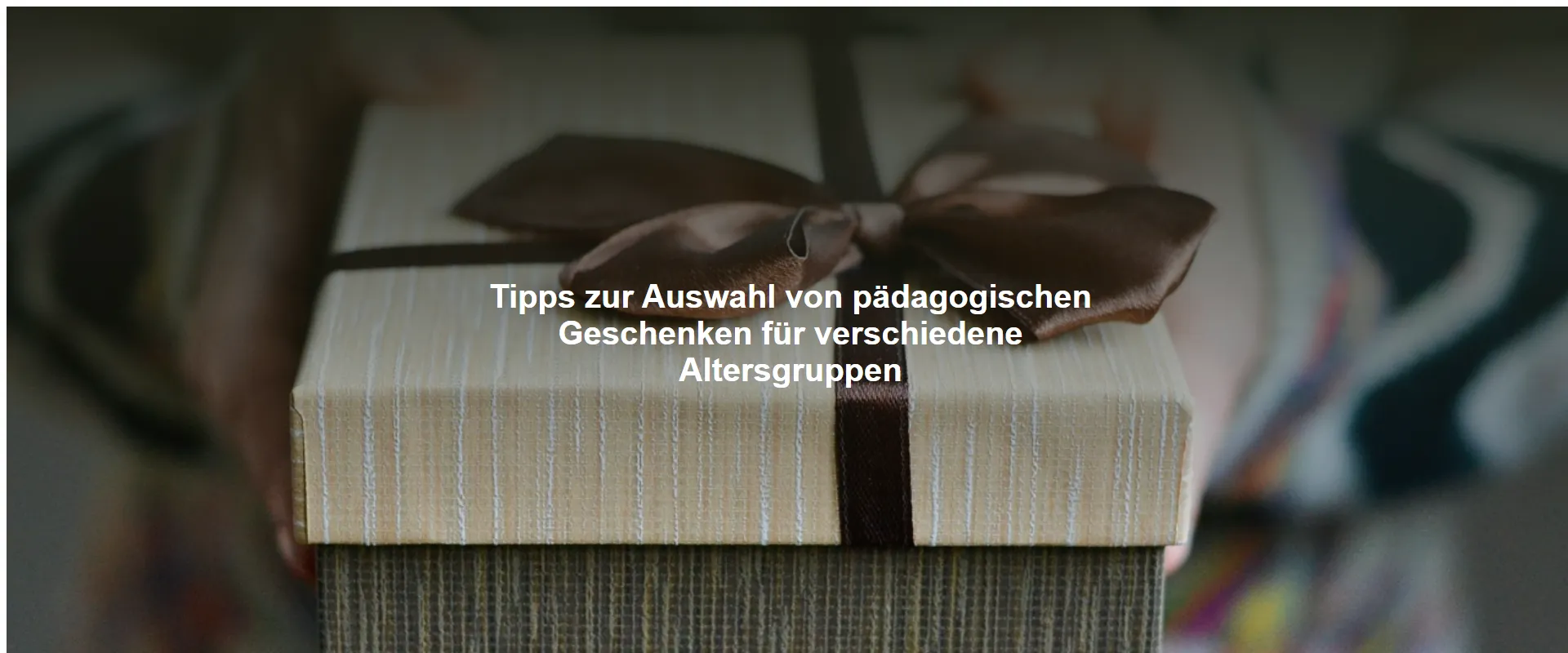 Tipps zur Auswahl von pädagogischen Geschenken für verschiedene Altersgruppen